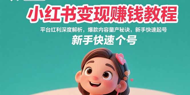 小红书变现赚钱教程：平台红利深度解析，爆款内容量产秘诀，新手快速起号-柚子资源网