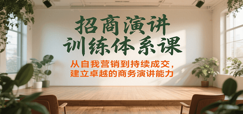 招商演讲训练体系课，从自我营销到持续成交，建立卓越的商务演讲能力-柚子资源网