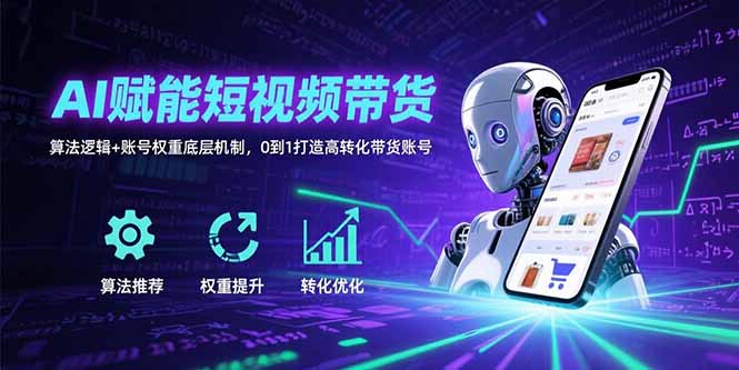 AI赋能短视频带货：算法逻辑+账号权重底层机制，0到1打造高转化带货账号-柚子资源网