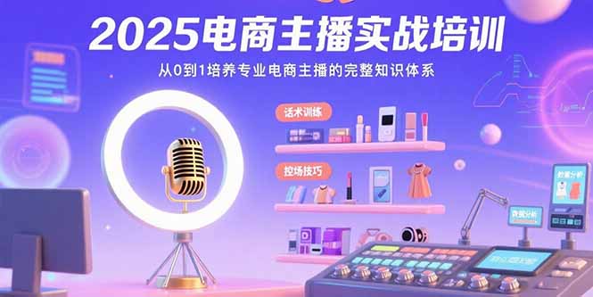 2025电商主播实战培训：从0到1培养专业电商主播的完整知识体系-柚子资源网