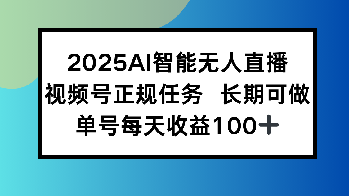 2025AI智能无人直播新玩法，视频号长期稳定任务，单日平均收益100+-柚子资源网