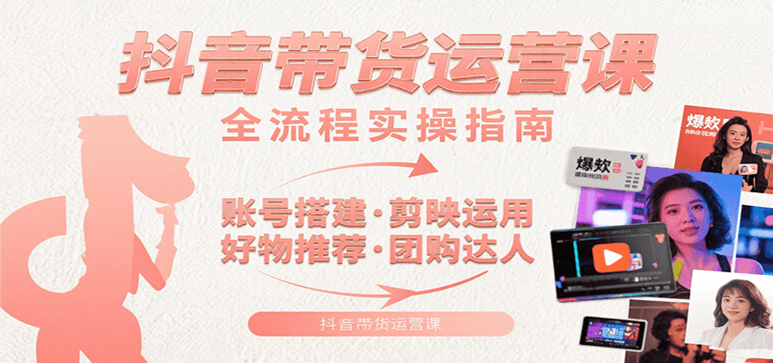 抖音带货运营课：含账号搭建、剪映运用、好物推荐、团购达人等内容，教你玩转抖音-柚子资源网