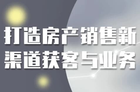 打造房产销售新渠道获客与业务-柚子资源网