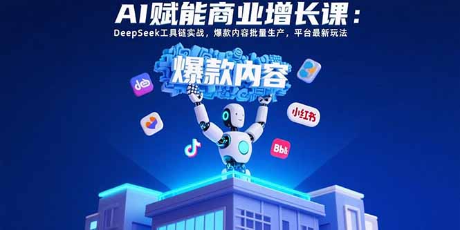 AI赋能商业增长课：DeepSeek工具链实战，爆款内容批量生产，平台最新玩法-柚子资源网