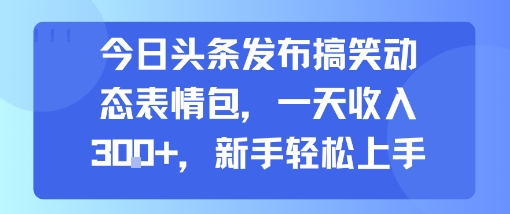 今日头条发布搞笑动态表情包，一天收入3张+，新手轻松上手-柚子资源网