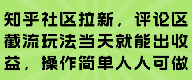 知乎社区拉新，评论区截流玩法当天就能出收益，操作简单人人可做-柚子资源网