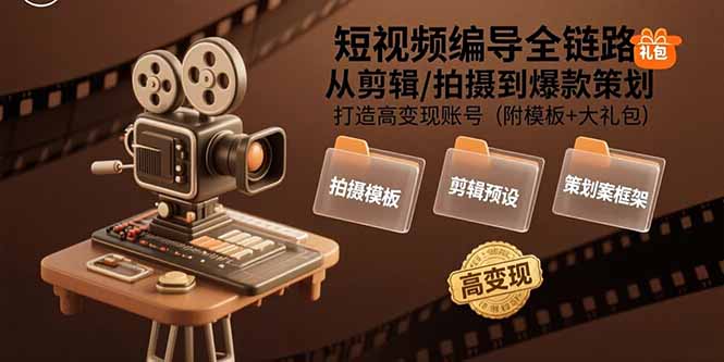 短视频编导全链路：从剪辑/拍摄到爆款策划,打造高变现账号(附模板+大礼包-柚子资源网