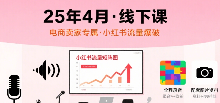 小红书25年4月线下课程，电商卖家小红书流量课，录音+图片-柚子资源网