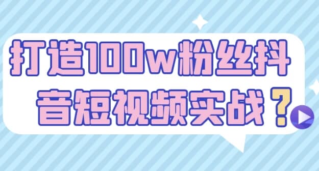 打造100w粉丝抖音短视频实战-柚子资源网