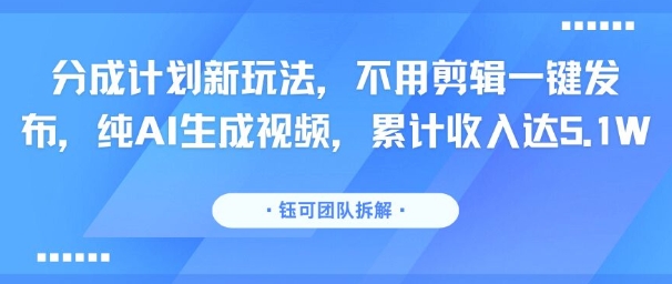 分成计划新玩法，不用剪辑一键发布，纯AI生成视频，累计收入达5.1W-柚子资源网