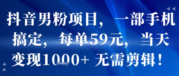 抖音男粉项目，一部手机搞定，每单59米，当天变现1k+ 无需剪辑-柚子资源网