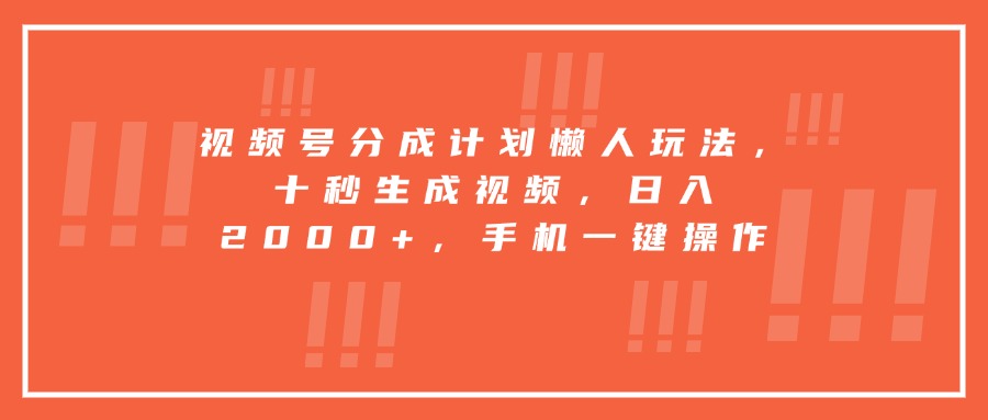 视频号分成计划懒人玩法，十秒生成视频，日入2000+，手机一键操作-柚子资源网
