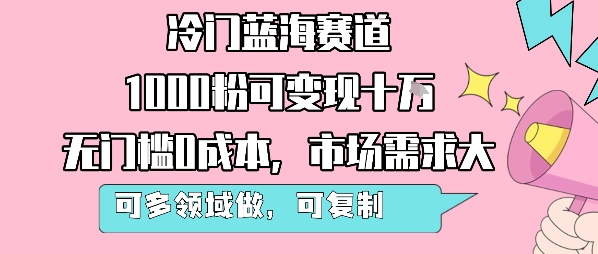 冷门蓝海赛道，1000粉可变现十W，无门槛0成本，市场需求大，可多领域做，可复制性强-柚子资源网