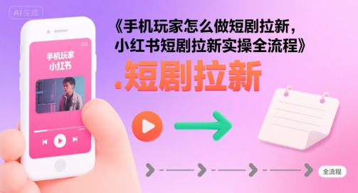 手机玩家怎么做短剧拉新，小红书短剧拉新实操全流程-柚子资源网