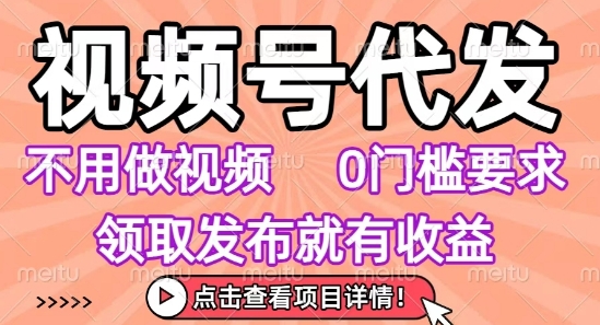视频号代发，不用剪辑不用做视频，0门槛要求，领取发布就有收益，任务没有无上限，小白轻松上手【揭秘】-柚子资源网