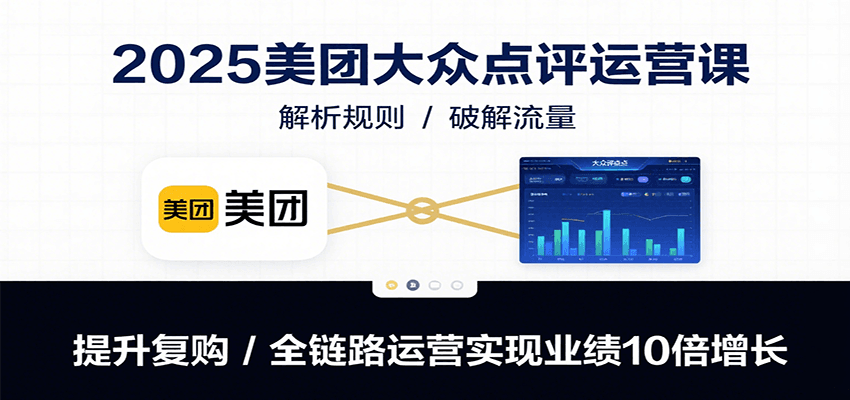 2025美团大众点评运营课：解析规则/破解流量/提升复购/全链路运营实现业绩10倍增长-柚子资源网