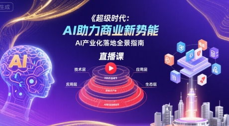 超级时代：AI助力商业新势能直播课，AI产业化落地全景指南-柚子资源网