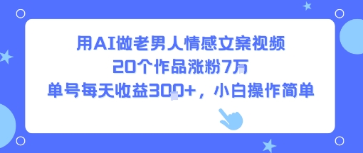 用AI做老男人情感文案视频，20个作品涨粉7W，单号每天收益3张+，小白操作简单-柚子资源网