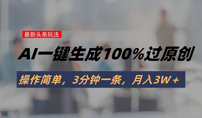 头条最新玩法，AI一键生成100%过原创，操作简单，3分钟一条，月入3W＋-柚子资源网