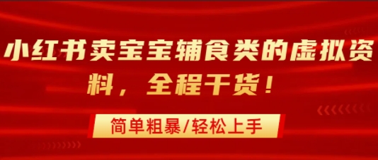 小红书卖宝宝辅食类的虚拟资料，从引流到私域变现，全程干货，简单粗暴，轻松上手-柚子资源网