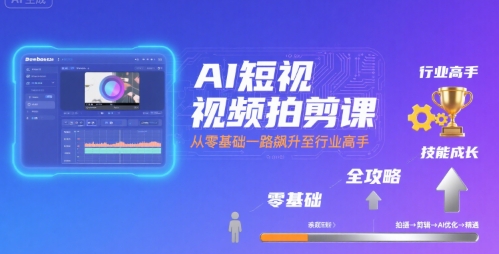 AI短视频拍剪课，全攻略到精通，带你从零基础一路飙升至行业高手-柚子资源网