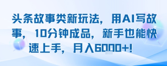 头条故事类新玩法，用AI写故事，10分钟成品，新手也能快速上手，月入6k+-柚子资源网