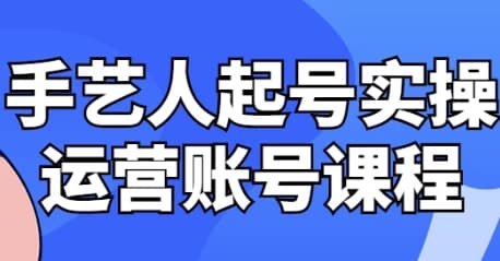 手艺人起号实操运营账号课程-柚子资源网