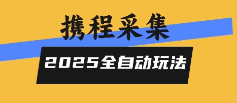 2025携程信息采集全自动玩法，高单价，零人工，全天开干【揭秘】-柚子资源网