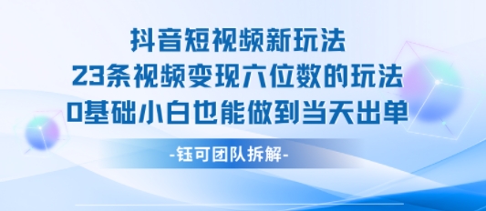 抖音短视频新玩法，23条视频变现六位数，0基础小白也能做到当天出单-柚子资源网