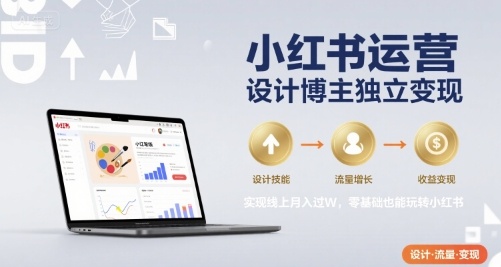 小红书运营设计博主独立变现，实现线上月入过W，零基础也能玩转小红书-柚子资源网
