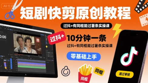 短剧快剪原创教程，10分钟一条，过抖+有同框能过薯条实操课-柚子资源网
