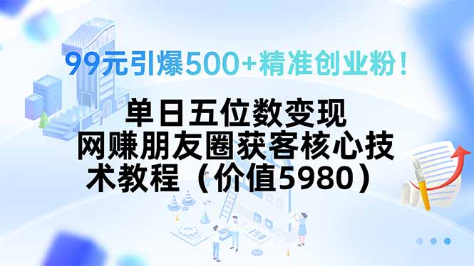 99元引爆500+精准创业粉！单日五位数变现，网赚朋友圈获客核心技术教程…-柚子资源网