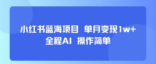 小红书蓝海项目单月变现1w+全程AI操作简单-柚子资源网