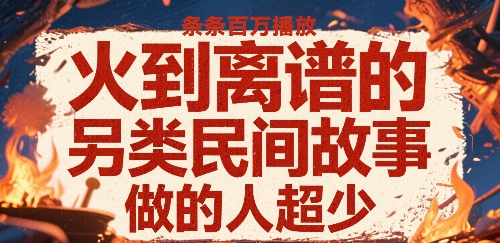 火到离谱的另类民间故事，条条百W播放，做的人超少-柚子资源网