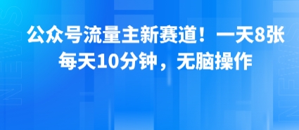公众号流量主新赛道！一天8张，每天10分钟，无脑操作-柚子资源网