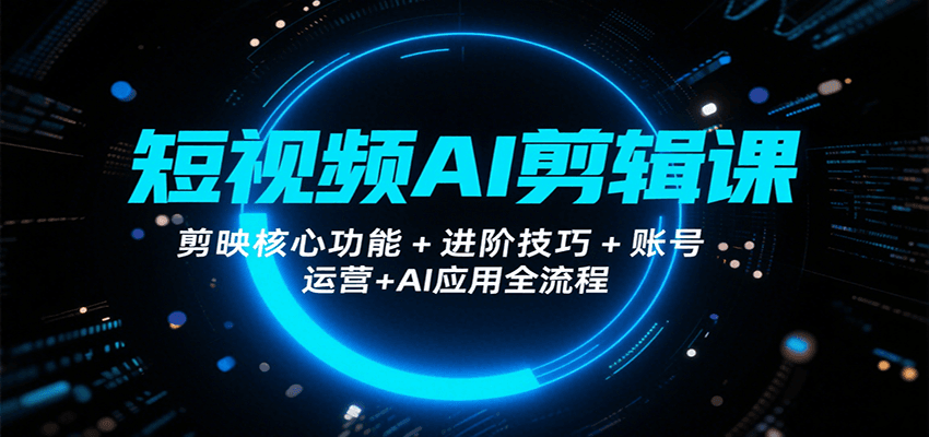 短视频AI剪辑课，剪映核心功能+进阶技巧+账号运营+AI应用全流程-柚子资源网