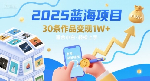 2025蓝海项目30条作品变现1w+有手就能操作适合小白做-柚子资源网