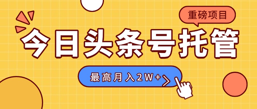 【头条号托管】我存作品到草稿箱，你每天5分钟发布，最高月入2W+-柚子资源网