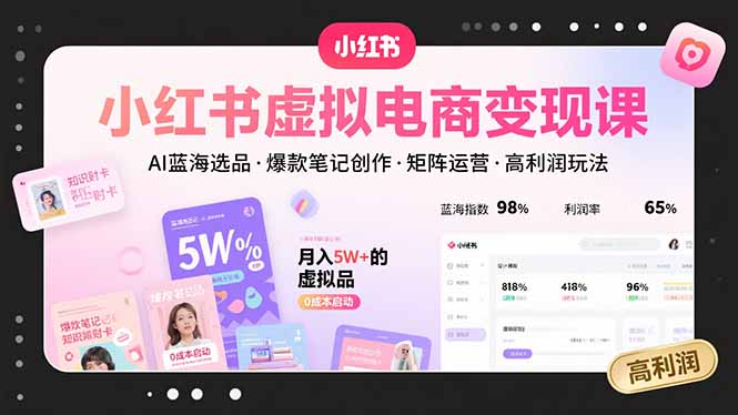 小红书虚拟电商变现课，AI蓝海选品，爆款笔记创作，矩阵运营，高利润玩法-柚子资源网
