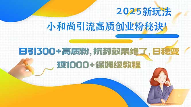 2025新玩法小和尚引流高质创业粉秘诀！日引300+高质粉，抗封效果绝了，…-柚子资源网