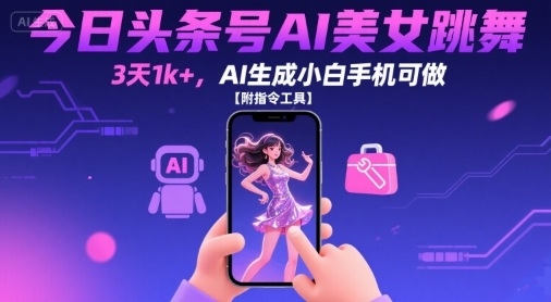 今日头条号AI美女跳舞，3天1k+，AI生成小白手机可做【附指令工具】-柚子资源网