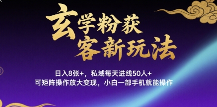 玄学粉获客新玩法日入8张+，私域每天进线50人+，可矩阵操作放大变现，小白一部手机就能操作-柚子资源网