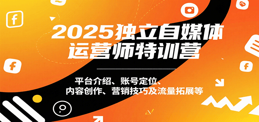 2025独立自媒体运营师特训营：平台介绍、账号定位、内容创作、营销技巧及流量拓展等-柚子资源网