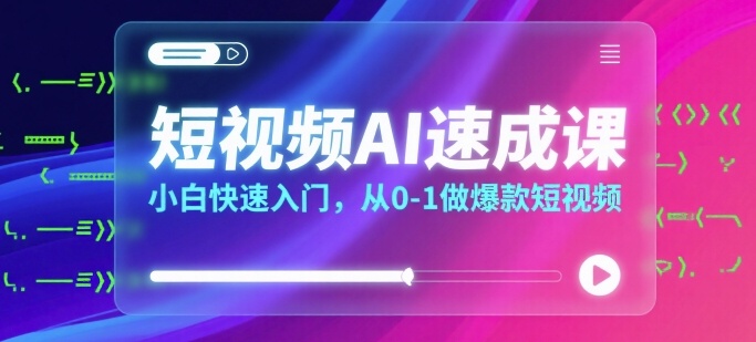 短视频AI速成课，小白快速入门，从0-1做爆款短视频-柚子资源网