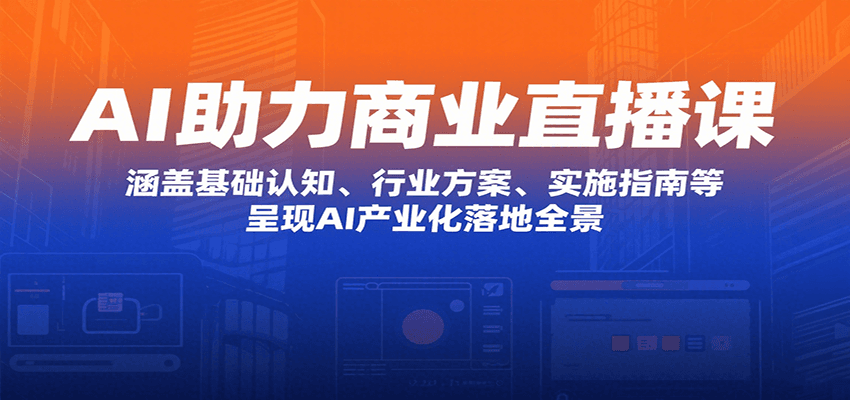 AI助力商业直播课：涵盖基础认知、行业方案、实施指南等，呈现AI产业化落地全景-柚子资源网