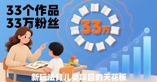 33个作品33W粉丝，育儿类项目的天花板，小白可操作-柚子资源网