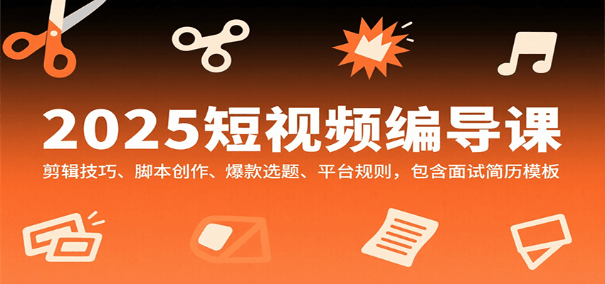 2025短视频编导课，剪辑技巧、脚本创作、爆款选题、平台规则，包含面试简历模板-柚子资源网