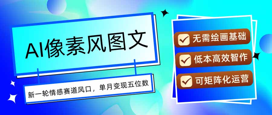 AI像素风图文超详细实操全过程，每天一小时轻松易上手，单月变现五位数-柚子资源网