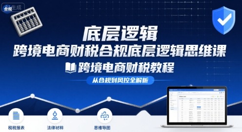 跨境电商财稅合规底层逻辑思维课-跨境电商财税教程-柚子资源网