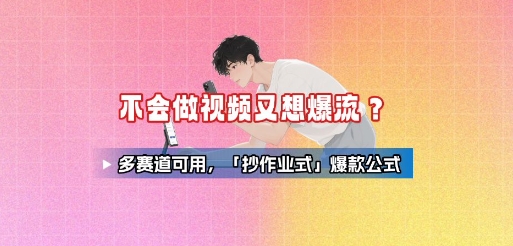 不会做视频又想爆流？多赛道可用，「抄作业式」爆款公式-柚子资源网